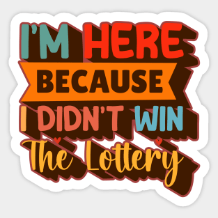 I'm Here Because I Didn't Win The Lottery Sticker